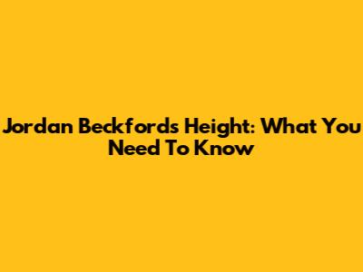 Jordan Beckford's Height: What You Need To Know