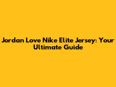 Jordan Love Nike Elite Jersey: Your Ultimate Guide
