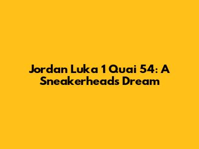 Jordan Luka 1 Quai 54: A Sneakerhead's Dream