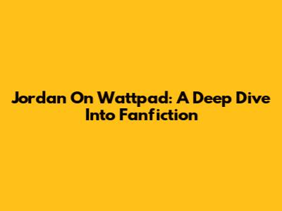 Jordan On Wattpad: A Deep Dive Into Fanfiction