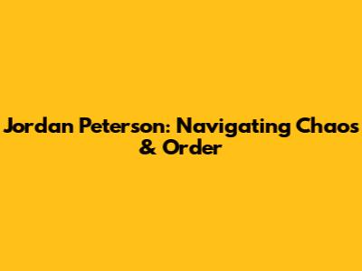 Jordan Peterson: Navigating Chaos & Order