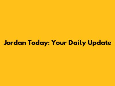 Jordan Today: Your Daily Update