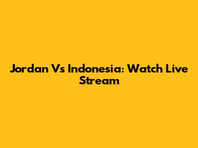 Jordan Vs Indonesia: Watch Live Stream