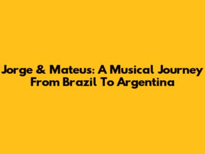 Jorge & Mateus: A Musical Journey From Brazil To Argentina