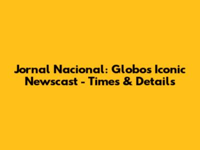 Jornal Nacional: Globo's Iconic Newscast - Times & Details