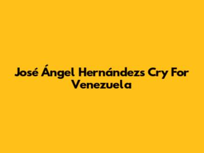 José Ángel Hernández's Cry For Venezuela
