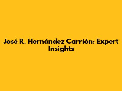 José R. Hernández Carrión: Expert Insights