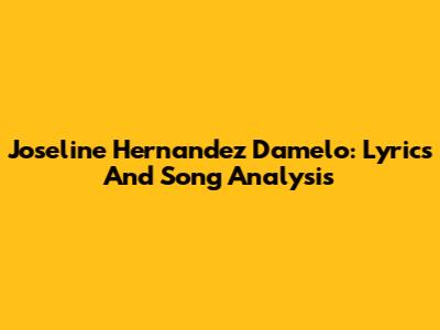 Joseline Hernandez Damelo: Lyrics And Song Analysis