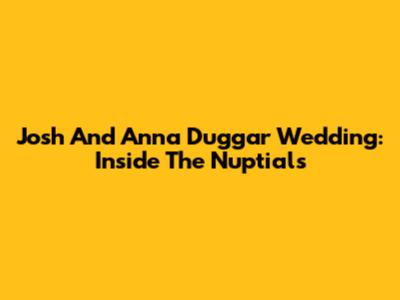 Josh And Anna Duggar Wedding: Inside The Nuptials
