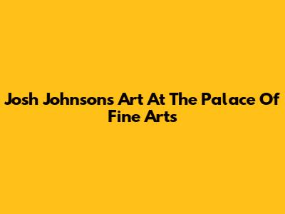 Josh Johnson's Art At The Palace Of Fine Arts