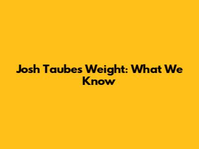 Josh Taubes Weight: What We Know