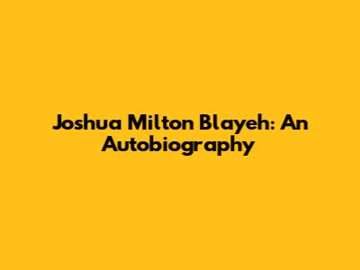 Joshua Milton Blayeh: An Autobiography