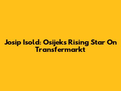 Josip Isold: Osijek's Rising Star On Transfermarkt