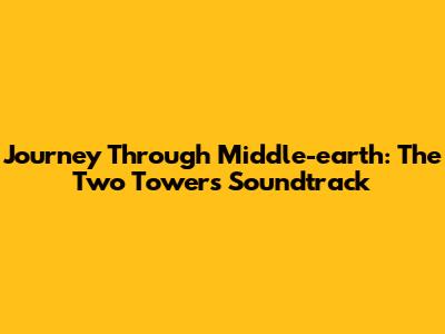 Journey Through Middle-earth: The Two Towers Soundtrack