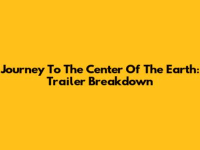 Journey To The Center Of The Earth: Trailer Breakdown