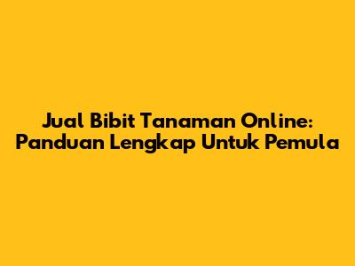 Jual Bibit Tanaman Online: Panduan Lengkap Untuk Pemula