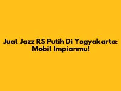 Jual Jazz RS Putih Di Yogyakarta: Mobil Impianmu!