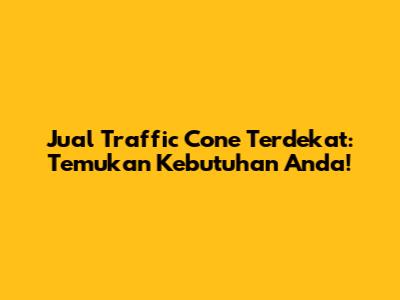 Jual Traffic Cone Terdekat: Temukan Kebutuhan Anda!