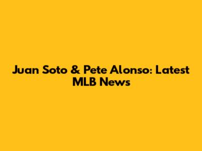 Juan Soto & Pete Alonso: Latest MLB News