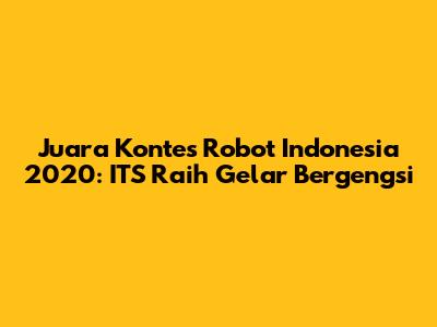 Juara Kontes Robot Indonesia 2020: ITS Raih Gelar Bergengsi