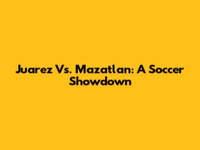 Juarez Vs. Mazatlan: A Soccer Showdown
