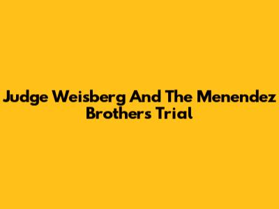 Judge Weisberg And The Menendez Brothers Trial