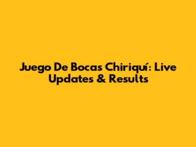 Juego De Bocas Chiriquí: Live Updates & Results