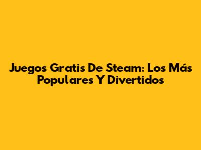 Juegos Gratis De Steam: Los Más Populares Y Divertidos
