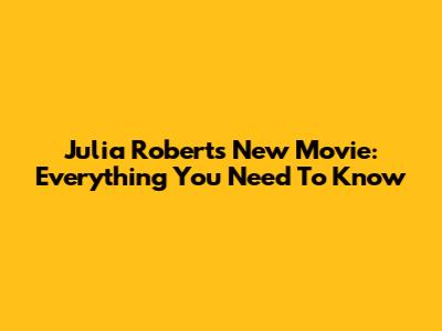 Julia Roberts' New Movie: Everything You Need To Know