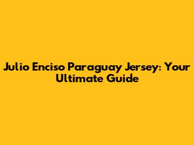 Julio Enciso Paraguay Jersey: Your Ultimate Guide