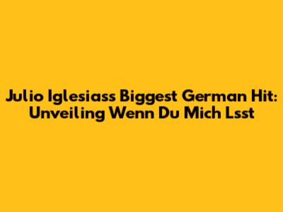 Julio Iglesias's Biggest German Hit: Unveiling 'Wenn Du Mich Lsst'