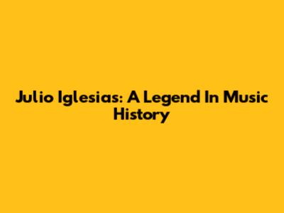 Julio Iglesias: A Legend In Music History