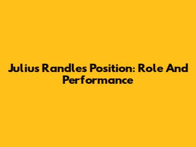 Julius Randle's Position: Role And Performance