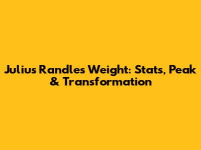 Julius Randle's Weight: Stats, Peak & Transformation