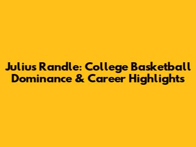 Julius Randle: College Basketball Dominance & Career Highlights
