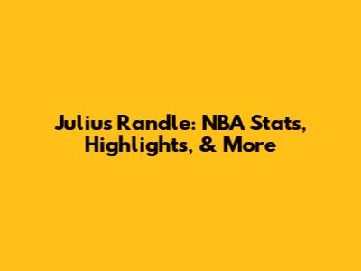 Julius Randle: NBA Stats, Highlights, & More