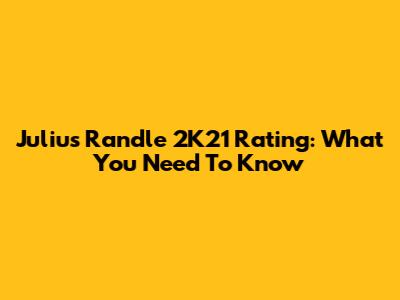 Julius Randle 2K21 Rating: What You Need To Know