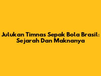 Julukan Timnas Sepak Bola Brasil: Sejarah Dan Maknanya