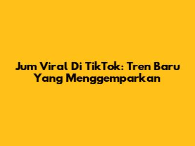 Jum Viral Di TikTok: Tren Baru Yang Menggemparkan