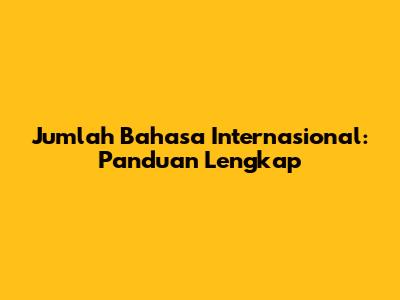 Jumlah Bahasa Internasional: Panduan Lengkap