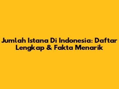 Jumlah Istana Di Indonesia: Daftar Lengkap & Fakta Menarik