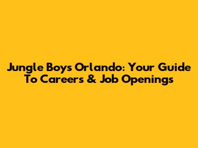 Jungle Boys Orlando: Your Guide To Careers & Job Openings