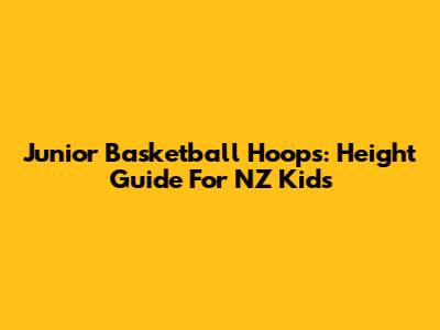 Junior Basketball Hoops: Height Guide For NZ Kids