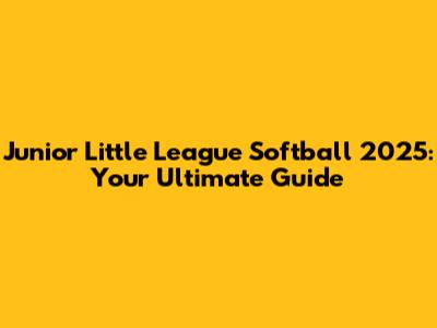 Junior Little League Softball 2025: Your Ultimate Guide
