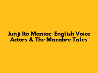 Junji Ito Maniac: English Voice Actors & The Macabre Tales
