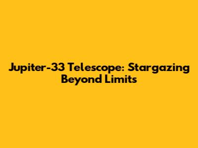 Jupiter-33 Telescope: Stargazing Beyond Limits