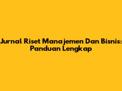 Jurnal Riset Manajemen Dan Bisnis: Panduan Lengkap