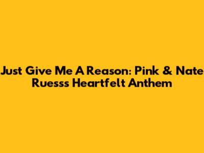 Just Give Me A Reason: Pink & Nate Ruess's Heartfelt Anthem