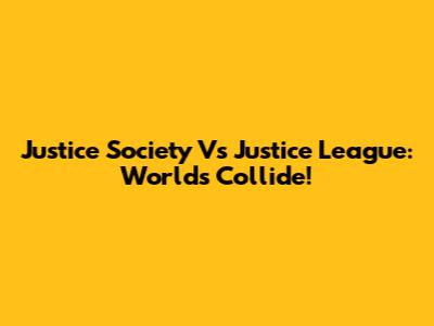 Justice Society Vs Justice League: Worlds Collide!