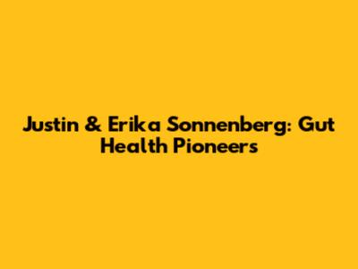 Justin & Erika Sonnenberg: Gut Health Pioneers